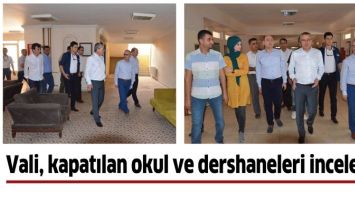 VALİ, KAPATILAN OKUL VE DERSHANELERİ İNCELEDİ!