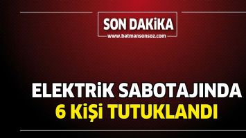 ELEKTRİK SABOTAJINDA 6 KİŞİ TUTUKLANDI