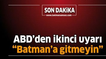 ABD&rsquo;DEN İKİNCİ UYARI &ldquo;BATMAN&rsquo;A GİTMEYİN&rdquo;