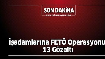 İŞADAMLARINA FET&Ouml; OPERASYONU: 13 G&Ouml;ZALTI