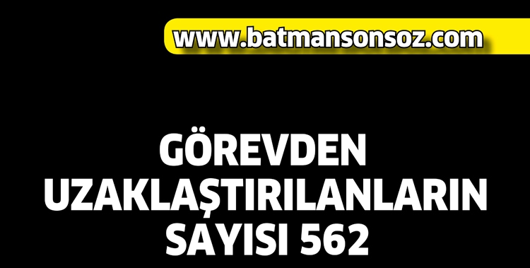 G&Ouml;REVDEN UZAKLAŞTIRILANLARIN SAYISI 562