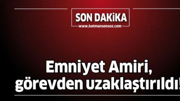 EMNİYET AMİRİ, G&Ouml;REVDEN UZAKLAŞTIRILDI!