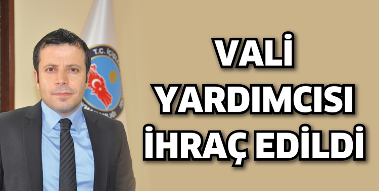 VALİ YARDIMCISI İHRA&Ccedil; EDİLDİ
