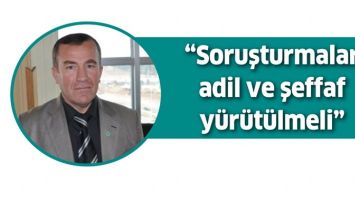 &ldquo;SORUŞTURMALAR ADİL VE ŞEFFAF Y&Uuml;R&Uuml;T&Uuml;LMELİ&rdquo;