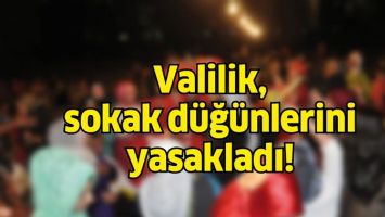 VALİLİK, SOKAK D&Uuml;Ğ&Uuml;NLERİNİ YASAKLADI!