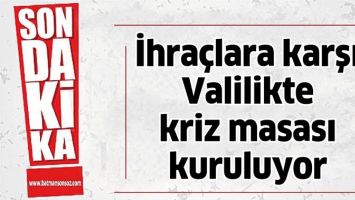 İHRA&Ccedil;LARA KARŞI VALİLİKTE KRİZ MASASI KURULUYOR