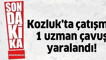 KOZLUK&rsquo;TA &Ccedil;ATIŞMA: 1 UZMAN &Ccedil;AVUŞ YARALANDI!