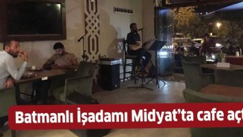 BATMANLI İŞADAMI MİDYAT&rsquo;TA CAFE A&Ccedil;TI