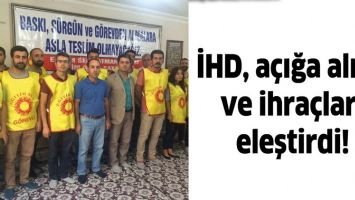 İHD, A&Ccedil;IĞA ALMA VE İHRA&Ccedil;LARI ELEŞTİRDİ!