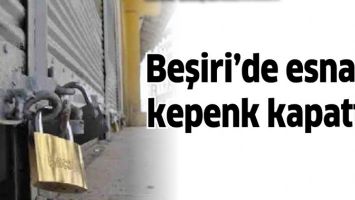 BEŞİRİ&rsquo;DE ESNAF, KEPENK KAPATTI
