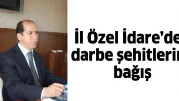 İL &Ouml;ZEL İDARE&rsquo;DEN DARBE ŞEHİTLERİNE BAĞIŞ