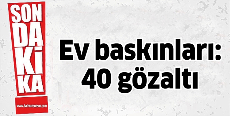 EV BASKINLARI: 40 G&Ouml;ZALTI