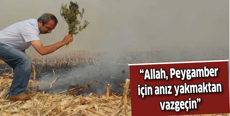 &ldquo;ALLAH, PEYGAMBER İ&Ccedil;İN ANIZ YAKMAKTAN VAZGE&Ccedil;İN&rdquo;