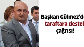 BAŞKAN G&Uuml;LMEZ&rsquo;DEN TARAFTARA DESTEK &Ccedil;AĞRISI!