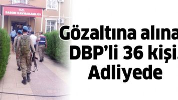 G&Ouml;ZALTINA ALINAN DBP&rsquo;Lİ 36 KİŞİ, ADLİYEDE