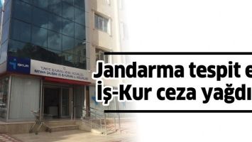 JANDARMA TESPİT ETTİ, İŞ-KUR CEZA YAĞDIRDI
