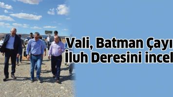 VALİ, BATMAN &Ccedil;AYI VE İLUH DERESİNİ İNCELEDİ