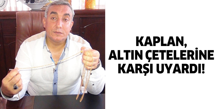 KAPLAN, ALTIN &Ccedil;ETELERİNE KARŞI UYARDI!