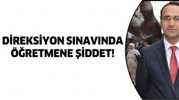 DİREKSİYON SINAVINDA &Ouml;ĞRETMENE ŞİDDET!
