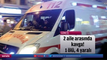 2 aile arasında kavga! 1 &ouml;l&uuml;, 4 yaralı