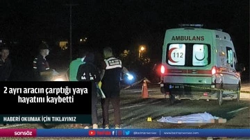 2 ayrı aracın &ccedil;arptığı yaya hayatını kaybetti