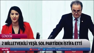 2 Milletvekili Yeşil Sol Partiden istifa etti 