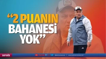 &ldquo;2 puanın bahanesi yok&hellip;&rdquo;