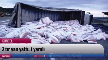 2 tır yan yattı: 1 yaralı
