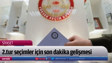2.tur se&ccedil;imler i&ccedil;in son dakika gelişmesi