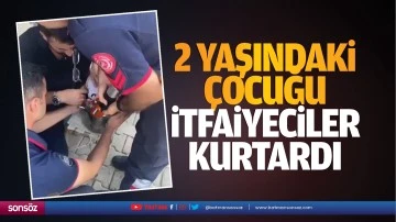 2 yaşındaki &ccedil;ocuğu itfaiyeciler kurtardı