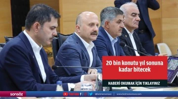 20 bin konutu yıl sonuna kadar bitecek