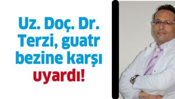 UZ. DO&Ccedil;. DR. TERZİ, GUATR BEZİNE KARŞI UYARDI!