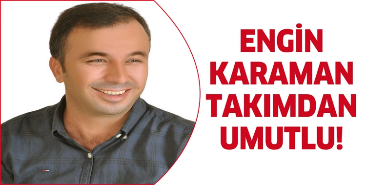 ENGİN KARAMAN TAKIMDAN UMUTLU!