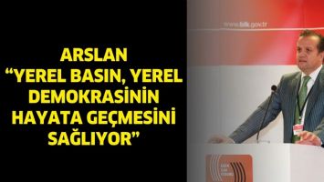 ARSLAN &ldquo;YEREL BASIN, YEREL DEMOKRASİNİN HAYATA GE&Ccedil;MESİNİ SAĞLIYOR&rdquo;