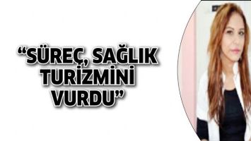 &ldquo;S&Uuml;RE&Ccedil;, SAĞLIK TURİZMİNİ VURDU&rdquo;