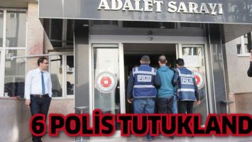 6 POLİS TUTUKLANDI