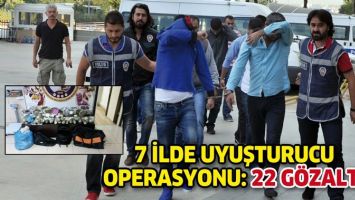 7 İLDE UYUŞTURUCU OPERASYONU: 22 G&Ouml;ZALTI