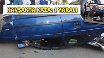 KAVŞAKTA KAZA: 1 YARALI