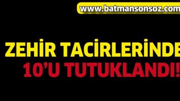 ZEHİR TACİRLERİNDEN 10&rsquo;U TUTUKLANDI!