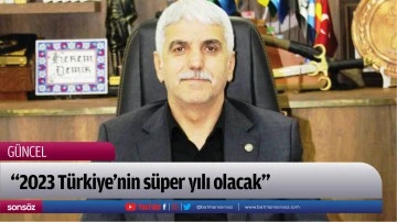 &ldquo;2023 T&uuml;rkiye&rsquo;nin s&uuml;per yılı olacak&rdquo;