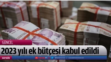 2023 yılı ek b&uuml;t&ccedil;esi kabul edildi