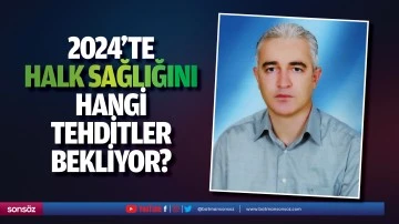 2024&rsquo;te halk sağlığını hangi tehditler bekliyor?
