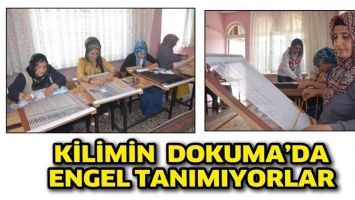 KİLİMİN  DOKUMA&rsquo;DA ENGEL TANIMIYORLAR