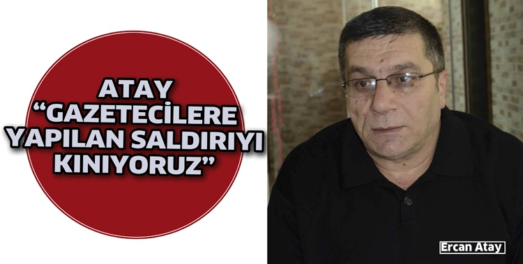 ATAY &ldquo;GAZETECİLERE YAPILAN SALDIRIYI KINIYORUZ&rdquo;