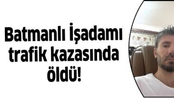 BATMANLI İŞADAMI TRAFİK KAZASINDA &Ouml;LD&Uuml;!