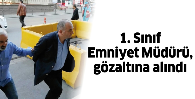 1. SINIF EMNİYET M&Uuml;D&Uuml;R&Uuml;, G&Ouml;ZALTINA ALINDI