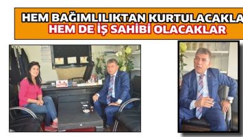 HEM BAĞIMLILIKTAN KURTULACAKLAR HEM DE İŞ SAHİBİ OLACAKLAR