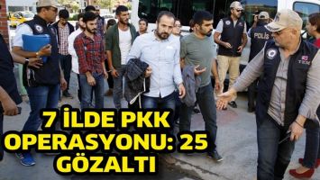 7 İLDE PKK OPERASYONU: 25 G&Ouml;ZALTI