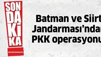 BATMAN VE SİİRT JANDARMASI&rsquo;NDAN PKK OPERASYONU!