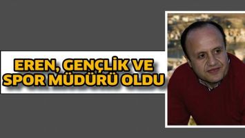 EREN, GEN&Ccedil;LİK VE SPOR M&Uuml;D&Uuml;R&Uuml; OLDU